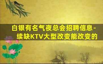 白银有名气夜总会招聘信息-续缺KTV大型改变能改变的